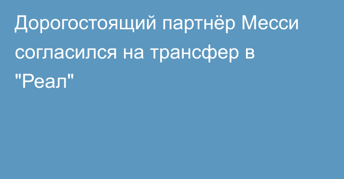 Дорогостоящий партнёр Месси согласился на трансфер в 