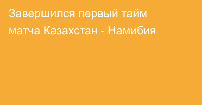 Завершился первый тайм матча Казахстан - Намибия