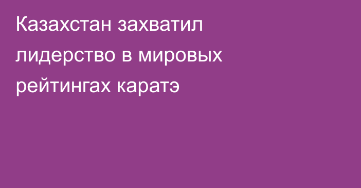 Казахстан захватил лидерство в мировых рейтингах каратэ