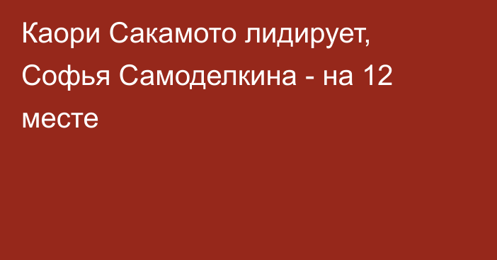 Каори Сакамото лидирует, Софья Самоделкина - на 12 месте