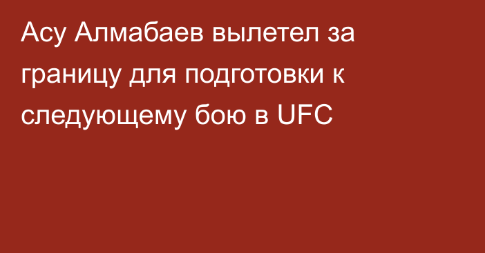 Асу Алмабаев вылетел за границу для подготовки к следующему бою в UFC