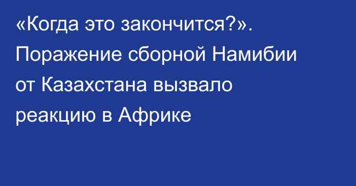 «Когда это закончится?». Поражение сборной Намибии от Казахстана вызвало реакцию в Африке