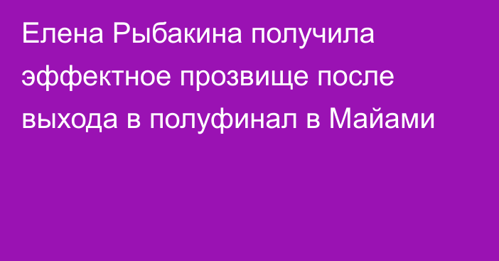 Елена Рыбакина получила эффектное прозвище после выхода в полуфинал в Майами