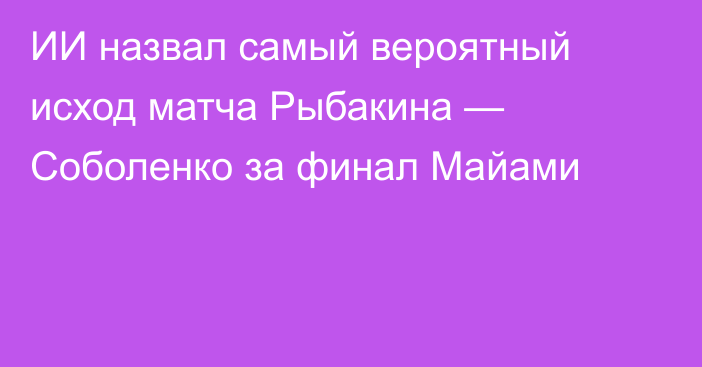 ИИ назвал самый вероятный исход матча Рыбакина — Соболенко за финал Майами