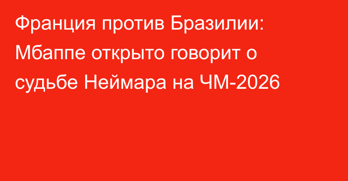 Франция против Бразилии: Мбаппе открыто говорит о судьбе Неймара на ЧМ-2026