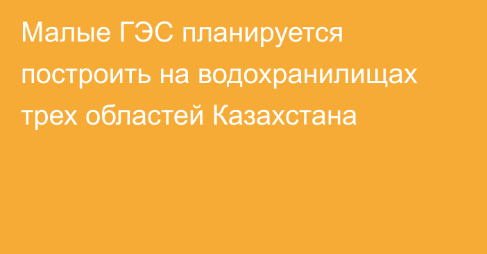 Малые ГЭС планируется построить на водохранилищах трех областей Казахстана
