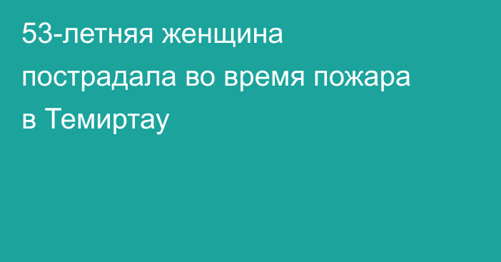 53-летняя женщина пострадала во время пожара в Темиртау