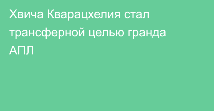 Хвича Кварацхелия стал трансферной целью гранда АПЛ