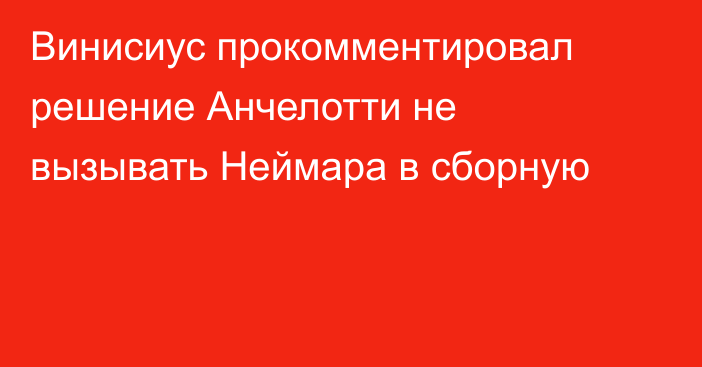 Винисиус прокомментировал решение Анчелотти не вызывать Неймара в сборную