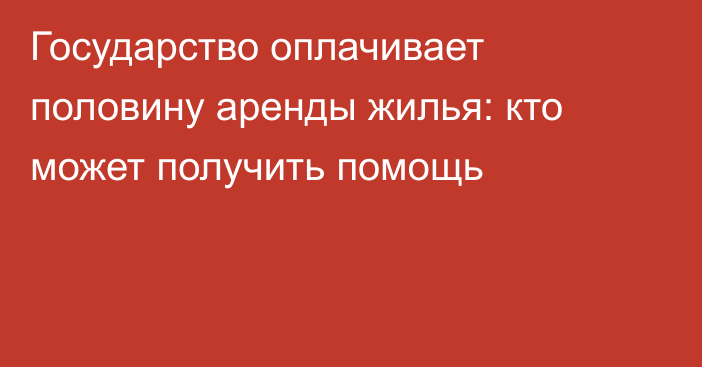 Государство оплачивает половину аренды жилья: кто может получить помощь
