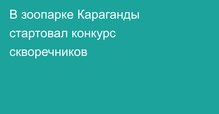 В зоопарке Караганды стартовал конкурс скворечников