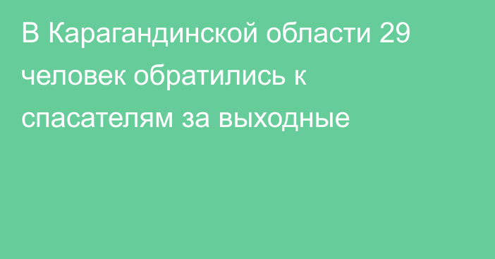 В Карагандинской области 29 человек обратились к спасателям за выходные