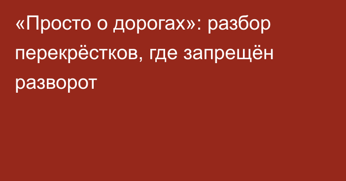 «Просто о дорогах»: разбор перекрёстков, где запрещён разворот