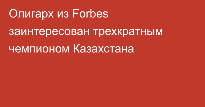 Олигарх из Forbes заинтересован трехкратным чемпионом Казахстана