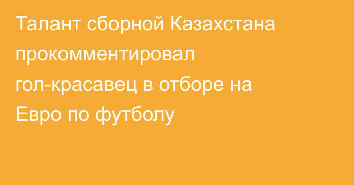 Талант сборной Казахстана прокомментировал гол-красавец в отборе на Евро по футболу