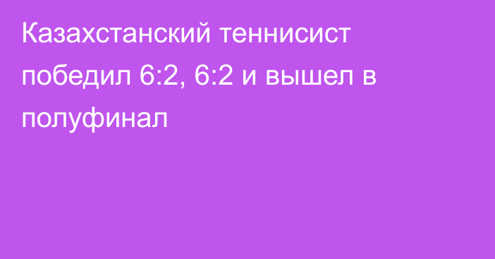 Казахстанский теннисист победил 6:2, 6:2 и вышел в полуфинал