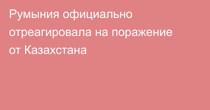 Румыния официально отреагировала на поражение от Казахстана