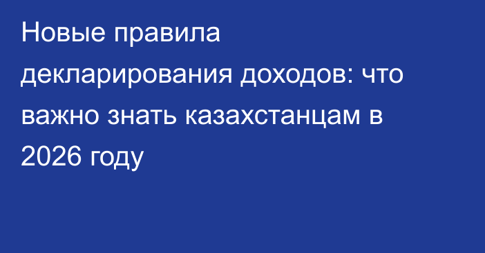 Новые правила декларирования доходов: что важно знать казахстанцам в 2026 году