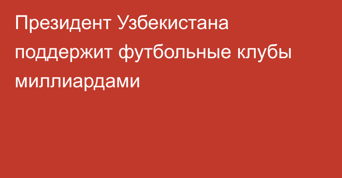 Президент Узбекистана поддержит футбольные клубы миллиардами