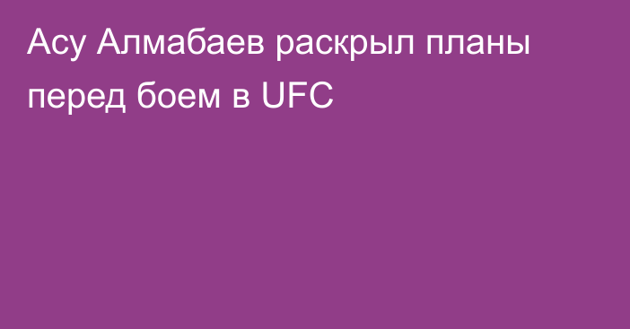 Асу Алмабаев раскрыл планы перед боем в UFC