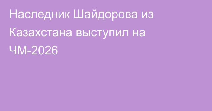 Наследник Шайдорова из Казахстана выступил на ЧМ-2026