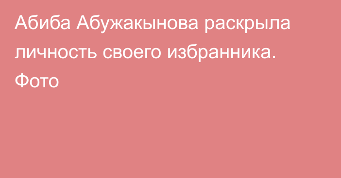 Абиба Абужакынова раскрыла личность своего избранника. Фото