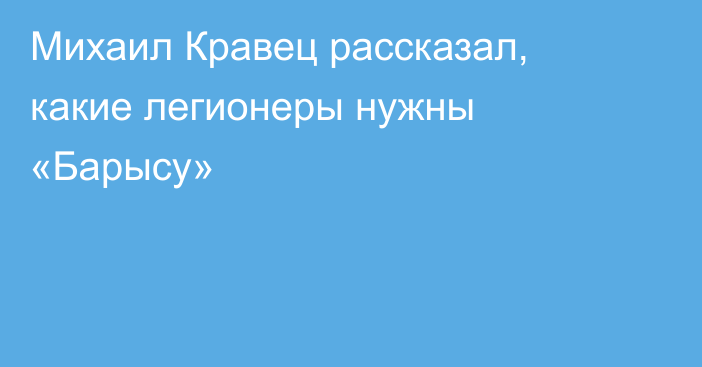 Михаил Кравец рассказал, какие легионеры нужны «Барысу»