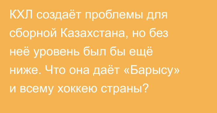 КХЛ создаёт проблемы для сборной Казахстана, но без неё уровень был бы ещё ниже. Что она даёт «Барысу» и всему хоккею страны?