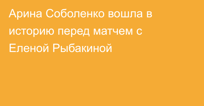 Арина Соболенко вошла в историю перед матчем с Еленой Рыбакиной