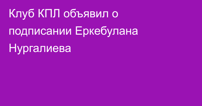 Клуб КПЛ объявил о подписании Еркебулана Нургалиева