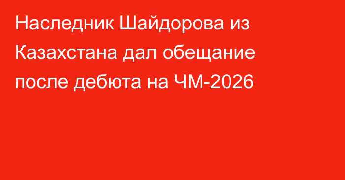 Наследник Шайдорова из Казахстана дал обещание после дебюта на ЧМ-2026