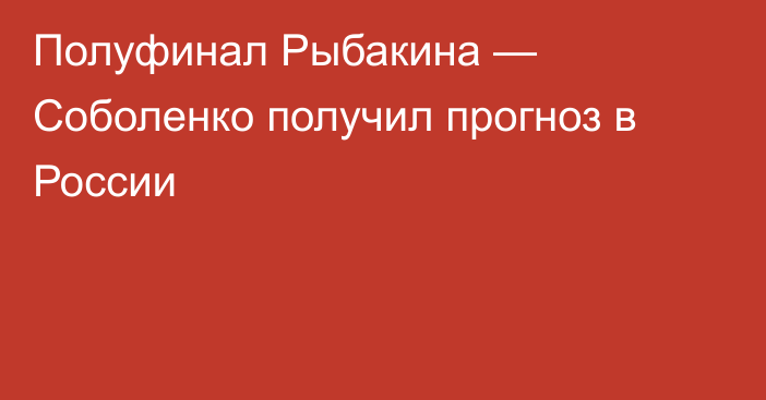 Полуфинал Рыбакина — Соболенко получил прогноз в России