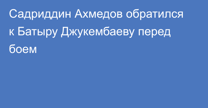 Садриддин Ахмедов обратился к Батыру Джукембаеву перед боем