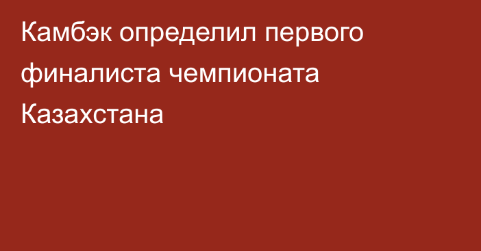 Камбэк определил первого финалиста чемпионата Казахстана
