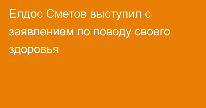 Елдос Сметов выступил с заявлением по поводу своего здоровья