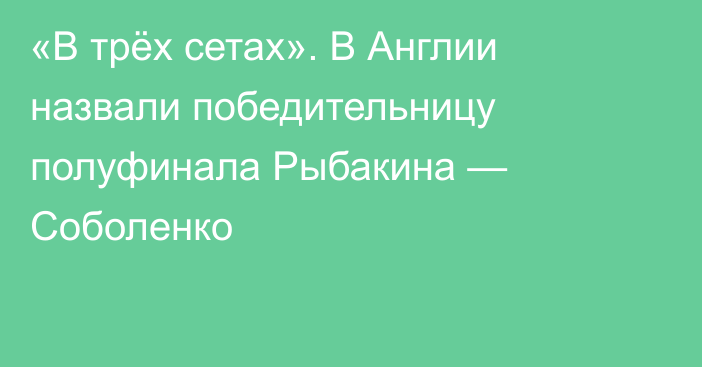 «В трёх сетах». В Англии назвали победительницу полуфинала Рыбакина — Соболенко