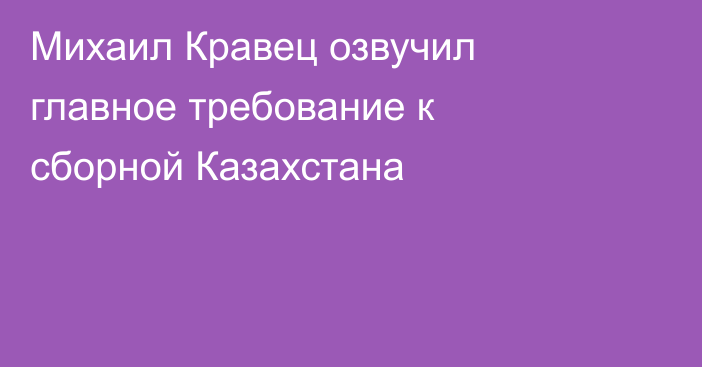 Михаил Кравец озвучил главное требование к сборной Казахстана