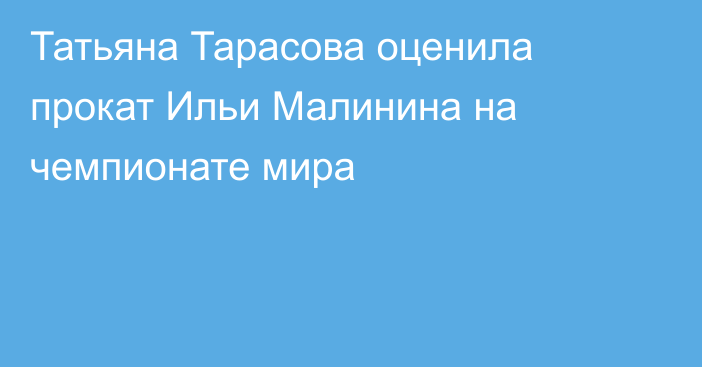 Татьяна Тарасова оценила прокат Ильи Малинина на чемпионате мира
