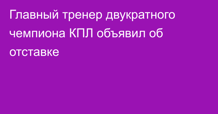 Главный тренер двукратного чемпиона КПЛ объявил об отставке
