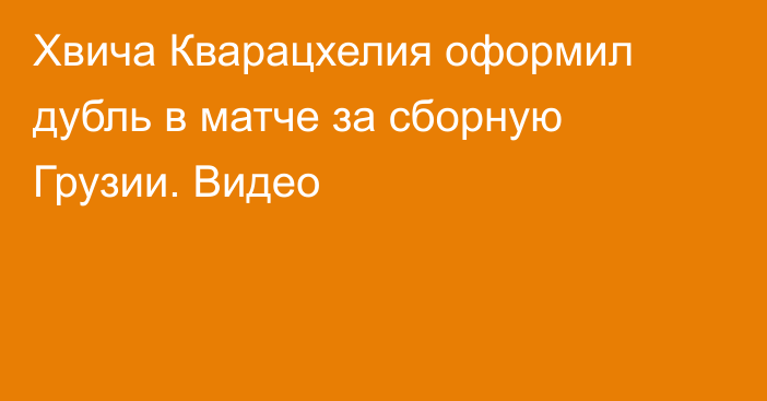 Хвича Кварацхелия оформил дубль в матче за сборную Грузии. Видео