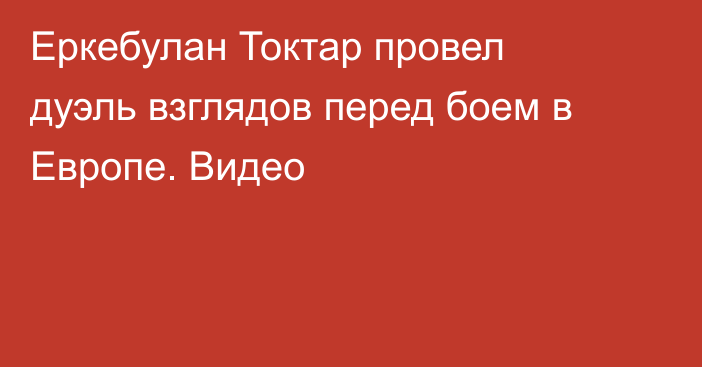 Еркебулан Токтар провел дуэль взглядов перед боем в Европе. Видео