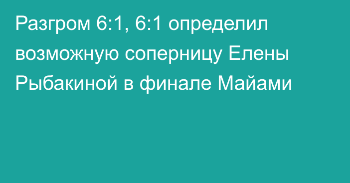 Разгром 6:1, 6:1 определил возможную соперницу Елены Рыбакиной в финале Майами