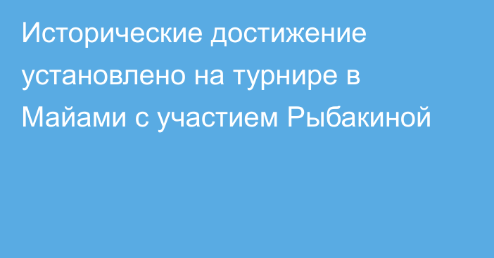 Исторические достижение установлено на турнире в Майами с участием Рыбакиной