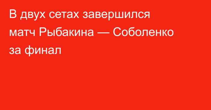 В двух сетах завершился матч Рыбакина — Соболенко за финал