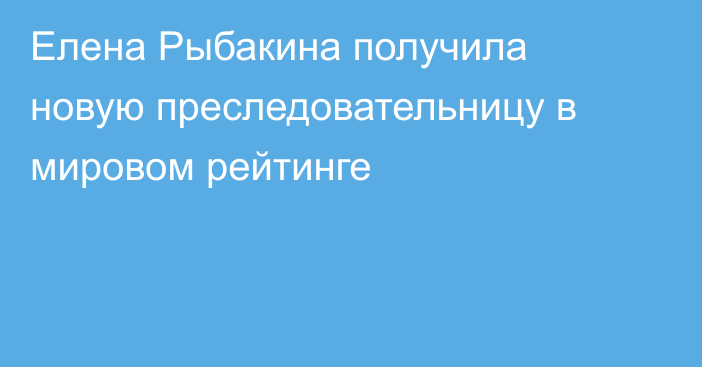 Елена Рыбакина получила новую преследовательницу в мировом рейтинге