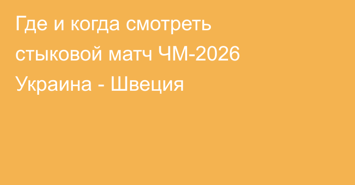 Где и когда смотреть стыковой матч ЧМ-2026 Украина - Швеция
