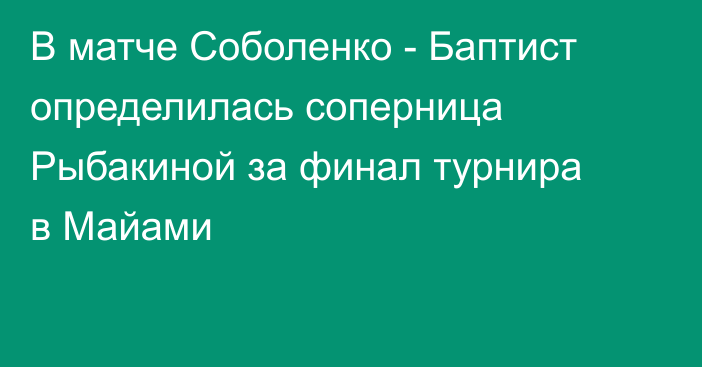 В матче Соболенко - Баптист определилась соперница Рыбакиной за финал турнира в Майами