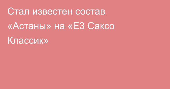 Стал известен состав «Астаны» на «Е3 Саксо Классик»