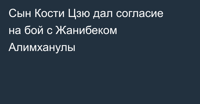 Сын Кости Цзю дал согласие на бой с Жанибеком Алимханулы
