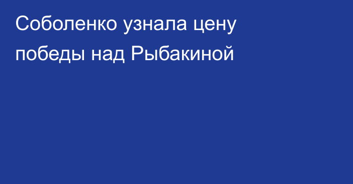 Соболенко узнала цену победы над Рыбакиной